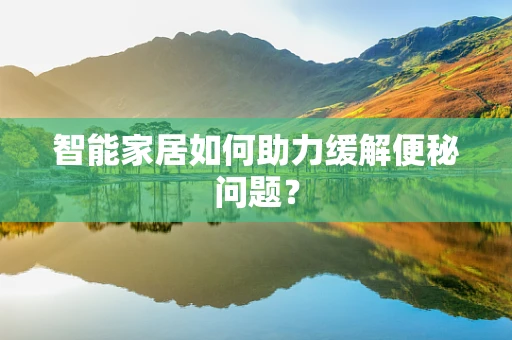 智能家居如何助力缓解便秘问题？