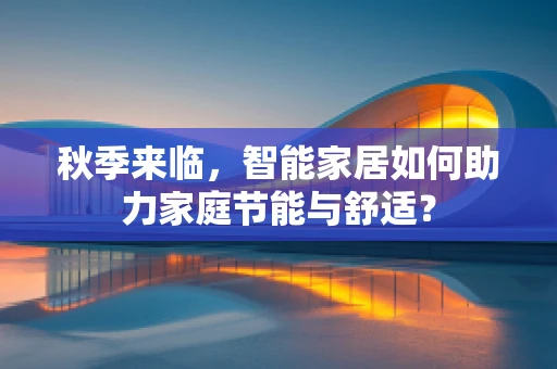 秋季来临，智能家居如何助力家庭节能与舒适？