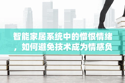 智能家居系统中的憎恨情绪，如何避免技术成为情感负担？