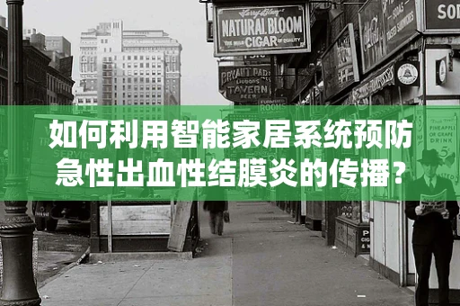 如何利用智能家居系统预防急性出血性结膜炎的传播？