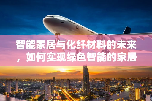 智能家居与化纤材料的未来，如何实现绿色智能的家居环境？