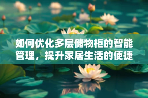如何优化多层储物柜的智能管理，提升家居生活的便捷性？