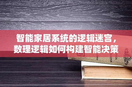 智能家居系统的逻辑迷宫，数理逻辑如何构建智能决策？