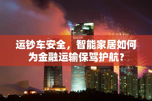 运钞车安全，智能家居如何为金融运输保驾护航？