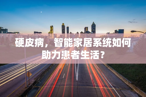 硬皮病，智能家居系统如何助力患者生活？