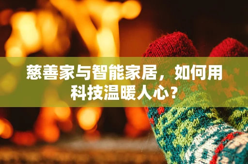 慈善家与智能家居，如何用科技温暖人心？