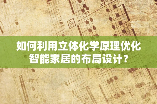如何利用立体化学原理优化智能家居的布局设计？