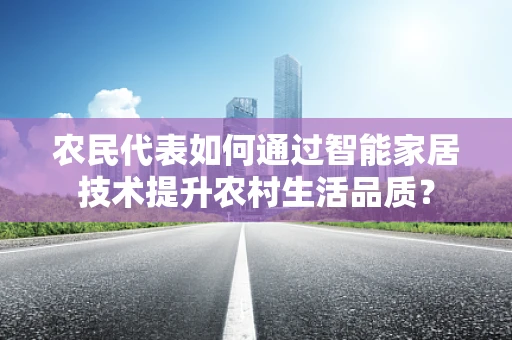 农民代表如何通过智能家居技术提升农村生活品质？