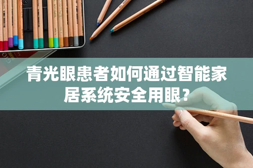 青光眼患者如何通过智能家居系统安全用眼？