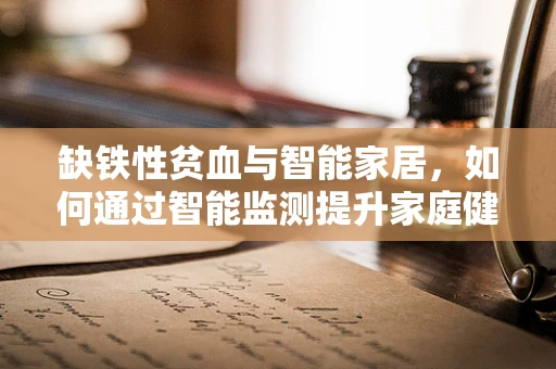 缺铁性贫血与智能家居，如何通过智能监测提升家庭健康管理？