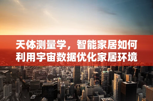 天体测量学，智能家居如何利用宇宙数据优化家居环境？