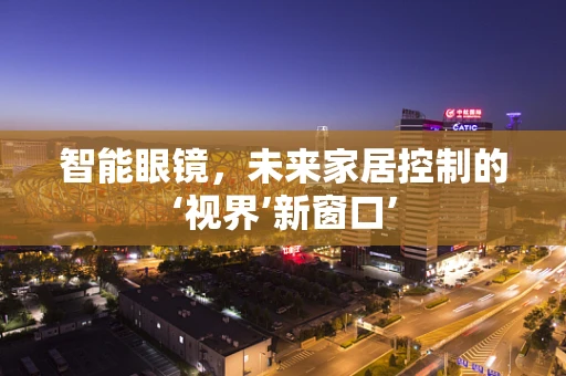 智能眼镜，未来家居控制的‘视界’新窗口’