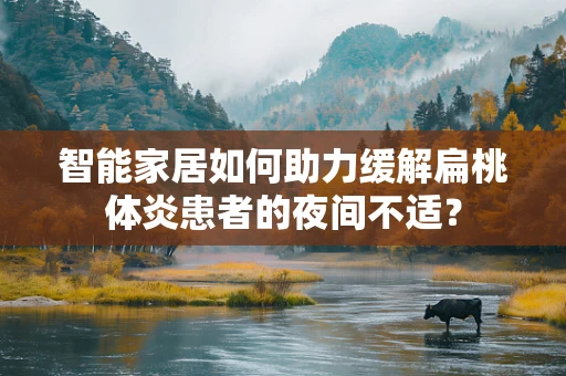 智能家居如何助力缓解扁桃体炎患者的夜间不适？