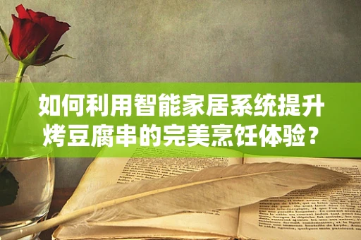 如何利用智能家居系统提升烤豆腐串的完美烹饪体验？