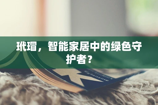 玳瑁，智能家居中的绿色守护者？