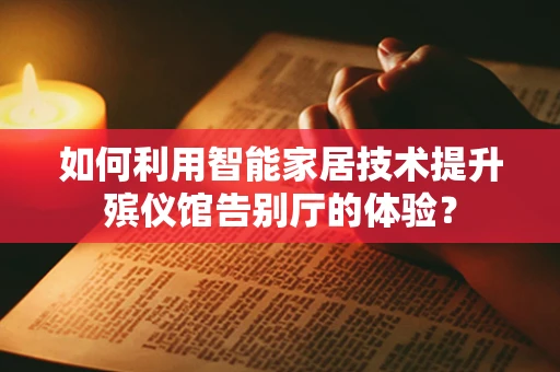 如何利用智能家居技术提升殡仪馆告别厅的体验？