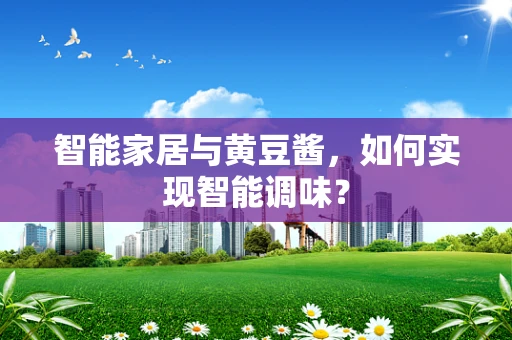 智能家居与黄豆酱，如何实现智能调味？