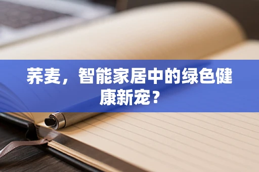 荞麦，智能家居中的绿色健康新宠？