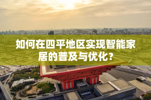 如何在四平地区实现智能家居的普及与优化？