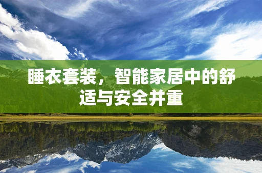 睡衣套装，智能家居中的舒适与安全并重