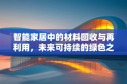 智能家居中的材料回收与再利用，未来可持续的绿色之路？