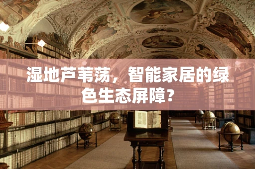 湿地芦苇荡，智能家居的绿色生态屏障？