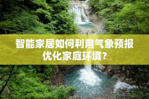 智能家居如何利用气象预报优化家庭环境？
