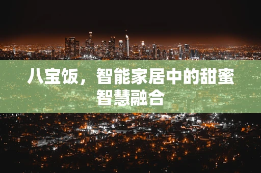 八宝饭，智能家居中的甜蜜智慧融合
