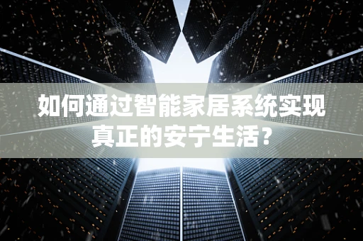 如何通过智能家居系统实现真正的安宁生活？