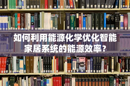 如何利用能源化学优化智能家居系统的能源效率？