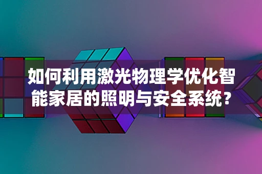 如何利用激光物理学优化智能家居的照明与安全系统？
