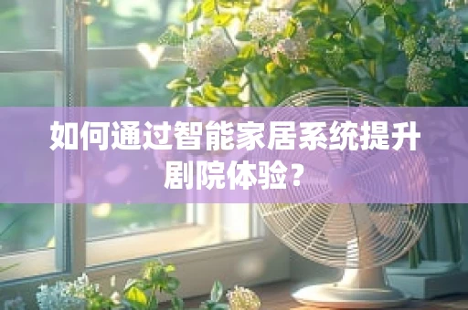 如何通过智能家居系统提升剧院体验？