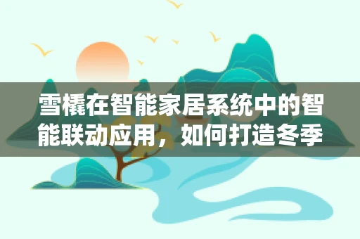 雪橇在智能家居系统中的智能联动应用，如何打造冬季娱乐新体验？
