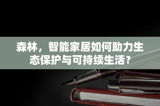 森林，智能家居如何助力生态保护与可持续生活？