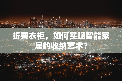 折叠衣柜，如何实现智能家居的收纳艺术？