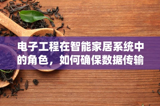 电子工程在智能家居系统中的角色，如何确保数据传输的稳定与安全？