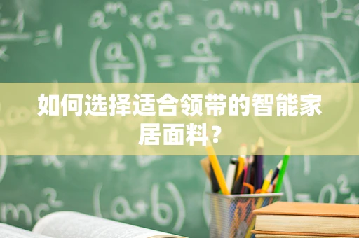 如何选择适合领带的智能家居面料？