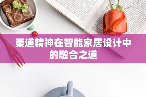 柔道精神在智能家居设计中的融合之道