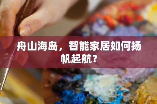 舟山海岛，智能家居如何扬帆起航？