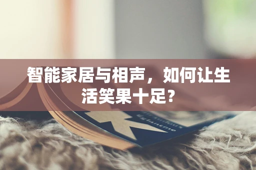 智能家居与相声，如何让生活笑果十足？
