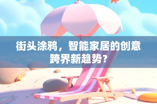 街头涂鸦，智能家居的创意跨界新趋势？