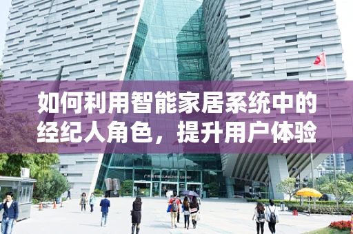 如何利用智能家居系统中的经纪人角色，提升用户体验？