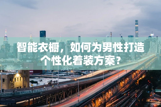 智能衣橱，如何为男性打造个性化着装方案？
