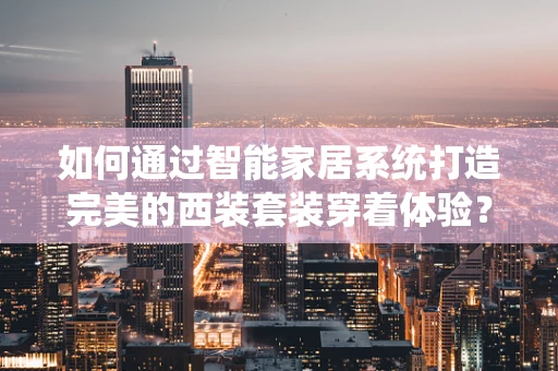 如何通过智能家居系统打造完美的西装套装穿着体验？