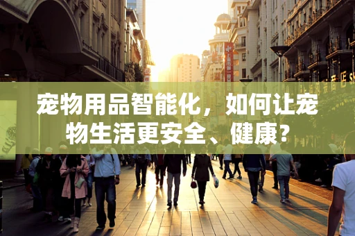 宠物用品智能化，如何让宠物生活更安全、健康？