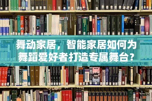 舞动家居，智能家居如何为舞蹈爱好者打造专属舞台？