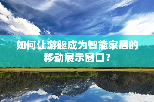 如何让游艇成为智能家居的移动展示窗口？