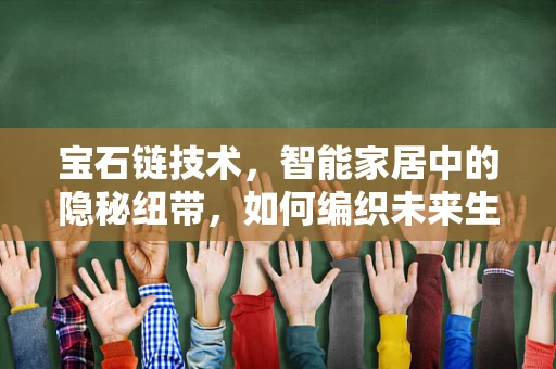 宝石链技术，智能家居中的隐秘纽带，如何编织未来生活？