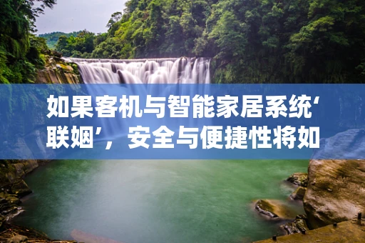 如果客机与智能家居系统‘联姻’，安全与便捷性将如何共舞？