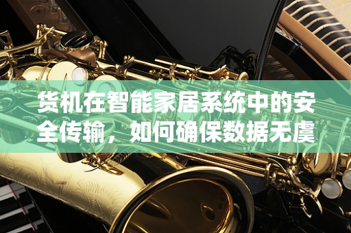 货机在智能家居系统中的安全传输，如何确保数据无虞？
